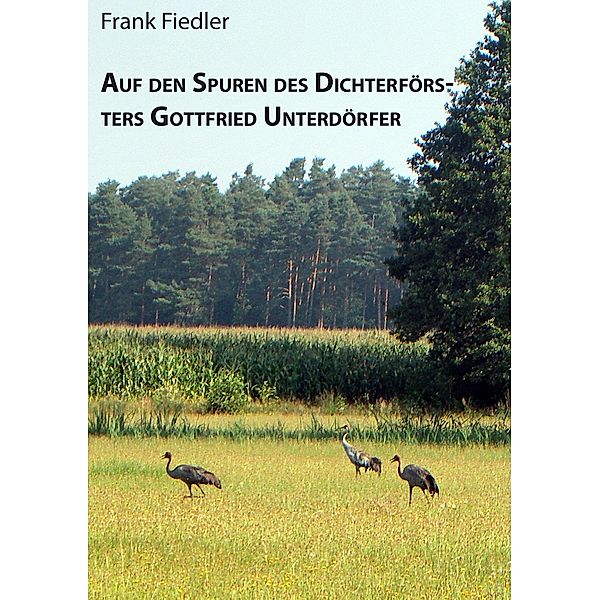 Auf den Spuren des Dichterförsters Gottfried Unterdörfer, Frank Fiedler, Uwe Fiedler