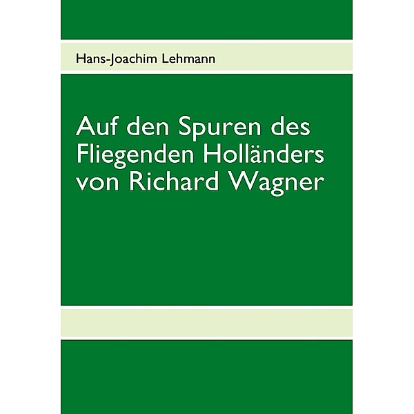 Auf den Spuren des Fliegenden Holländers von Richard Wagner, Hans-Joachim Lehmann