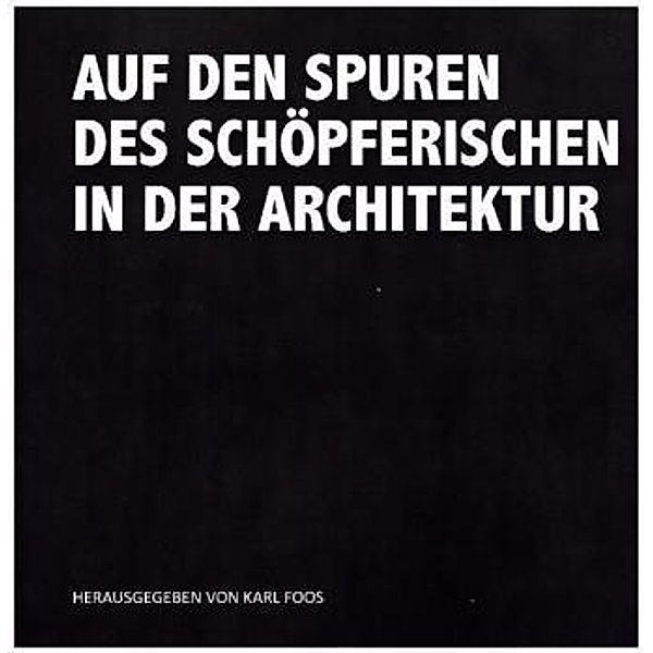 Auf den Spuren des Schöpferischen in der Architektur, Karl Foos