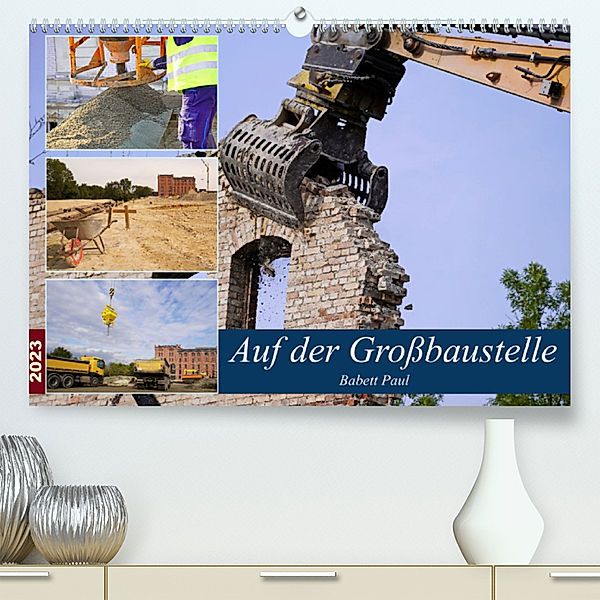 Auf der Grossbaustelle (Premium, hochwertiger DIN A2 Wandkalender 2023, Kunstdruck in Hochglanz), Babetts Bildergalerie - Babett Paul