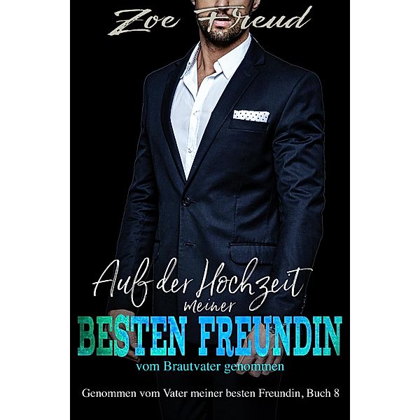 Auf der Hochzeit meiner besten Freundin vom Brautvater genommen / Genommen vom Vater meiner besten Freundin Bd.8, Zoe Freud