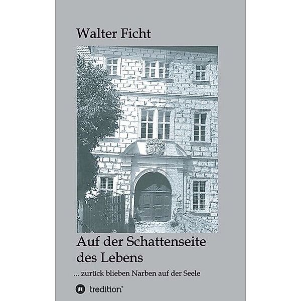 Auf der Schattenseite des Lebens: ... zurück blieben Narben auf der Seele, Walter Ficht