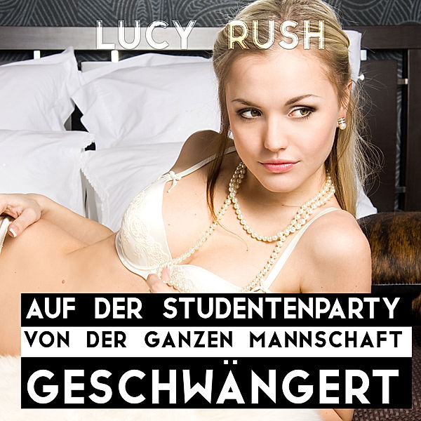 Auf der Studentenparty von der ganzen Mannschaft geschwängert, Lucy Rush