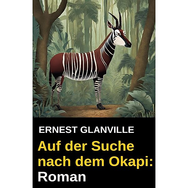 Auf der Suche nach dem Okapi: Roman, Ernest Glanville