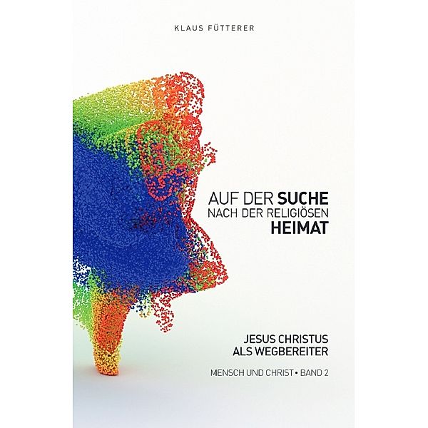 Auf der Suche nach der religiösen Heimat - Mensch und Christ, Band 2, Klaus Fütterer