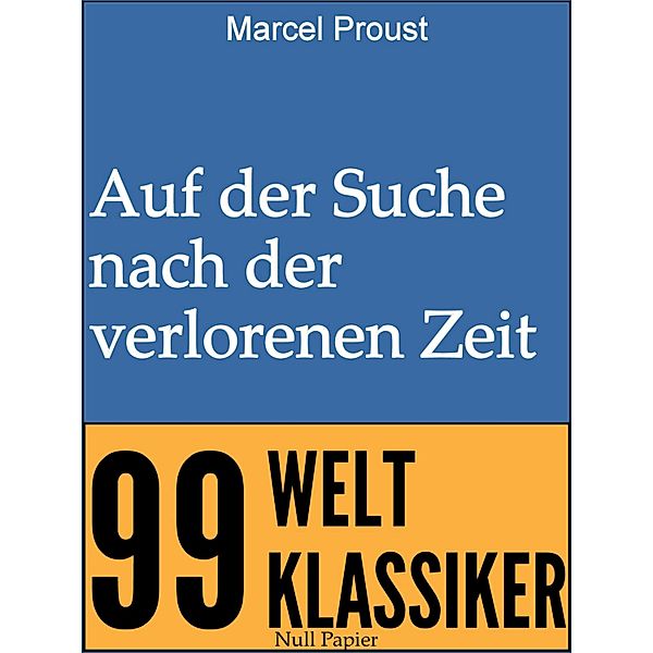 Auf der Suche nach der verlorenen Zeit / 99 Welt-Klassiker, Marcel Proust