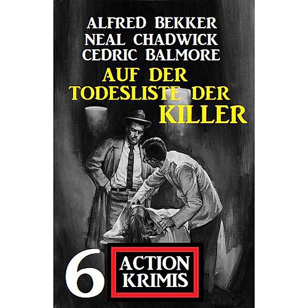 Auf der Todesliste der Killer: 6 Action Krimis, Alfred Bekker, Neal Chadwick, Cedric Balmore
