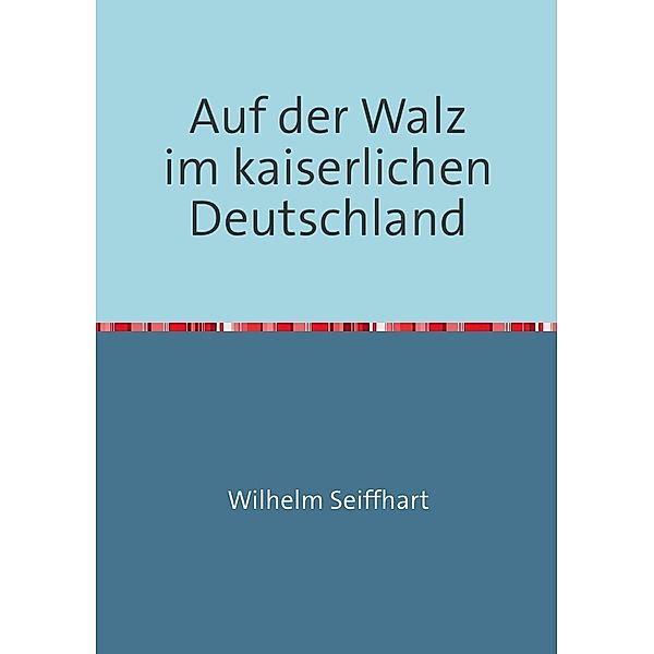 Auf der Walz im kaiserlichen Deutschland, Wilhelm Seiffhart