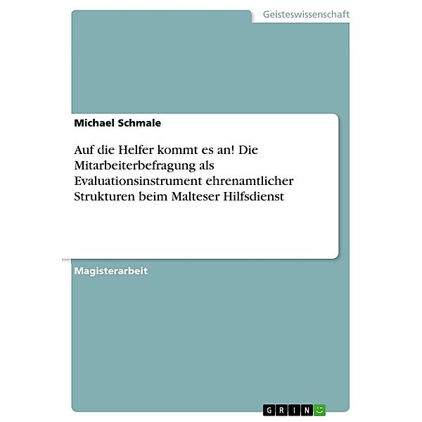 Auf die Helfer kommt es an! - Die Mitarbeiterbefragung als Evaluationsinstrument ehrenamtlicher Strukturen beim Malteser Hilfsdienst, Michael Schmale