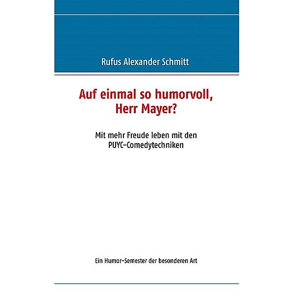 Auf einmal so humorvoll, Herr Mayer? Mit mehr Freude leben mit den PUYC-Comedytechniken, Rufus Alexander Schmitt