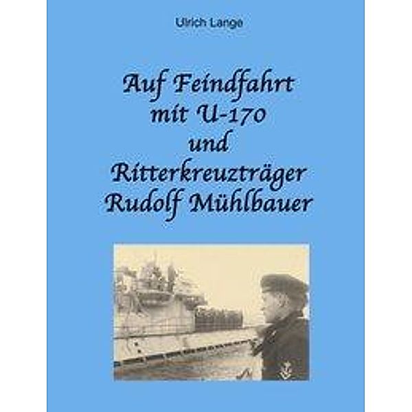Auf Feindfahrt mit U-170 und Ritterkreuzträger Rudolf Mühlbauer, Ulrich Lange