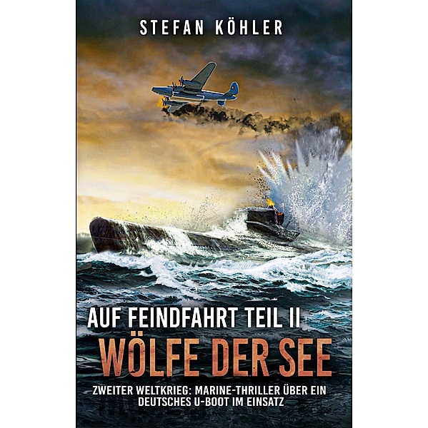 Auf Feindfahrt Teil II - Wölfe der See / Auf Feindfahrt - Romanreihe über deutsche U-Boote im Einsatz Bd.2, Stefan Köhler