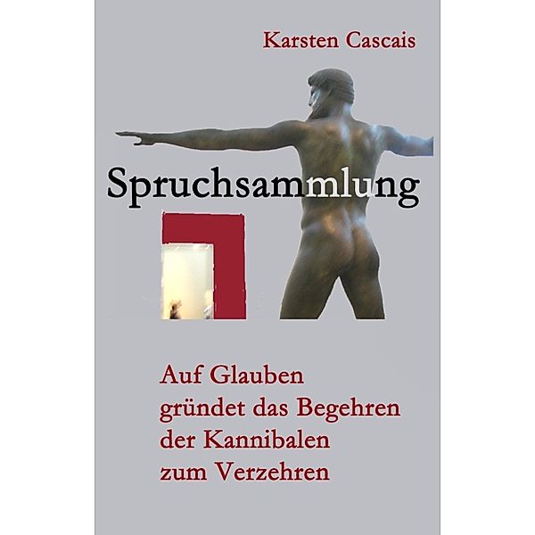 Auf Glauben gründet das Begehren der Kannibalen zum Verzehren- Spruchsammlung, Karsten Cascais