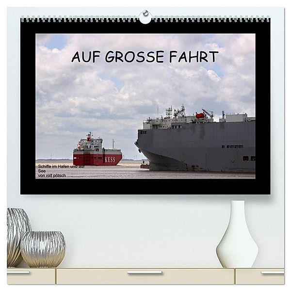 Auf Grosse Fahrt - Schiffe im Hafen und auf See (hochwertiger Premium Wandkalender 2024 DIN A2 quer), Kunstdruck in Hochglanz, rolf pötsch