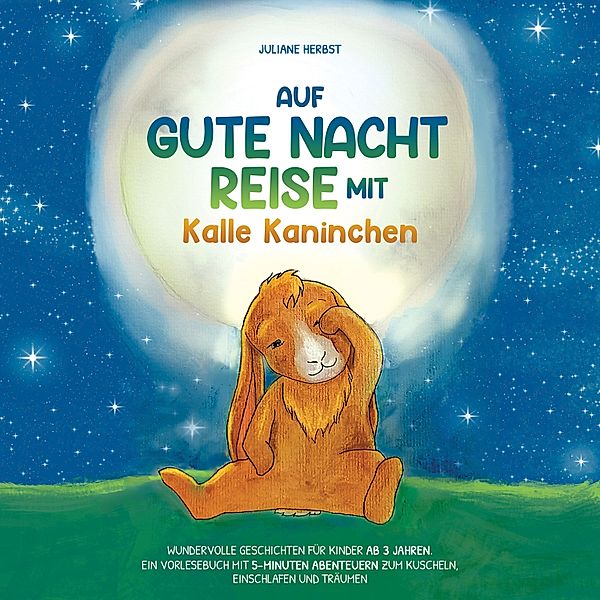 Auf Gute-Nacht-Reise mit Kalle Kaninchen: Wundervolle Geschichten für Kinder ab 3 Jahren. Ein Vorlesebuch mit 5-Minuten Abenteuern zum Kuscheln, Einschlafen und Träumen, Juliane Herbst