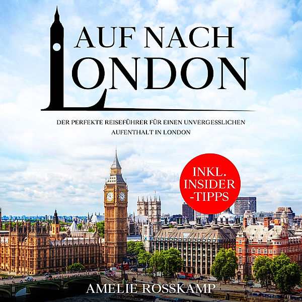 Auf nach London: Der perfekte Reiseführer für einen unvergesslichen Aufenthalt in London - inkl. Insider-Tipps, Amelie Rosskamp