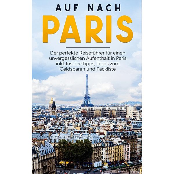 Auf nach Paris: Der perfekte Reiseführer für einen unvergesslichen Aufenthalt in Paris inkl. Insider-Tipps, Tipps zum Geldsparen und Packliste, Louise Hofmann