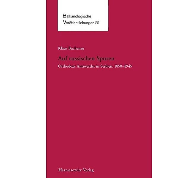 Auf russischen Spuren. Orthodoxe Antiwestler in Serbien, 1850-1945 / Balkanologische Veröffentlichungen des Osteuropa-Instituts an der Freien Universität Berlin Bd.51, Klaus Buchenau