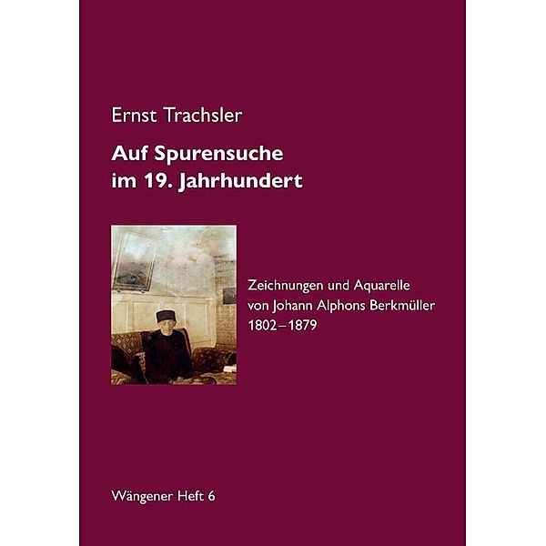 Auf Spurensuche im 19. Jahrhundert · Johann Alphons Berkmüller, Ernst Trachsler