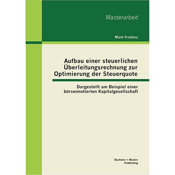 Aufbau einer steuerlichen Überleitungsrechnung zur Optimierung der Steuerquote: Dargestellt am Beispiel einer börsennotierten Kapitalgesellschaft, Mark Frodeno