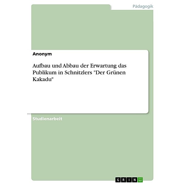 Aufbau und Abbau der Erwartung das Publikum in Schnitzlers Der Grünen Kakadu