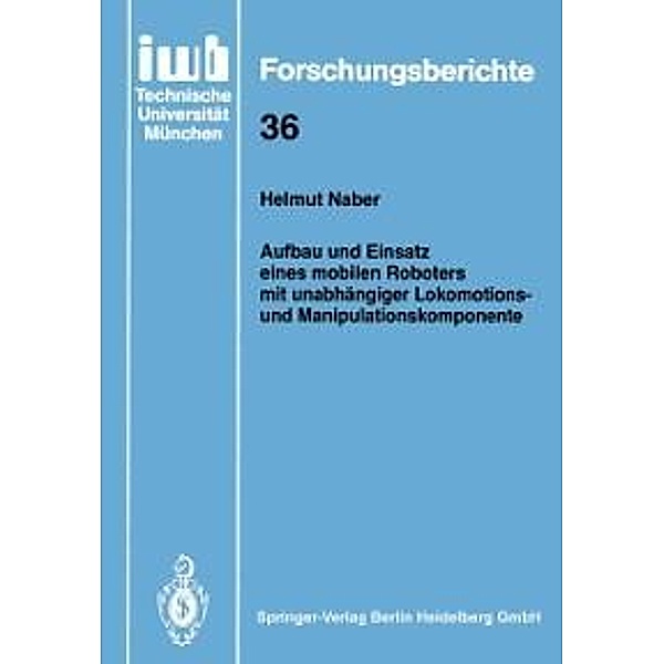 Aufbau und Einsatz eines mobilen Roboters mit unabhängiger Lokomotions- und Manipulationskomponente / iwb Forschungsberichte Bd.36, Helmut Naber