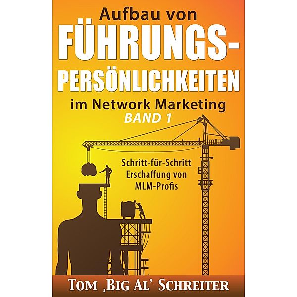 Aufbau von FÜHRUNGSPERSÖNLICHKEITEN im Network Marketing BAND 1: Schritt-für-Schritt Anleitung zur Ausbildung von MLM-Profis, Tom "Big Al" Schreiter