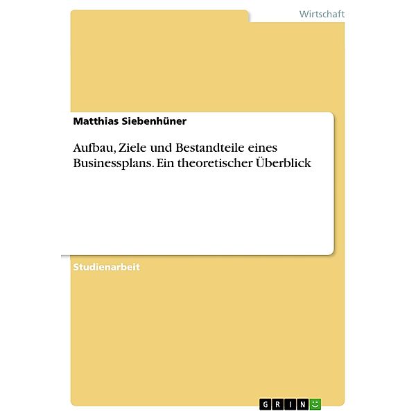 Aufbau, Ziele und Bestandteile eines Businessplans. Ein theoretischer Überblick, Matthias Siebenhüner