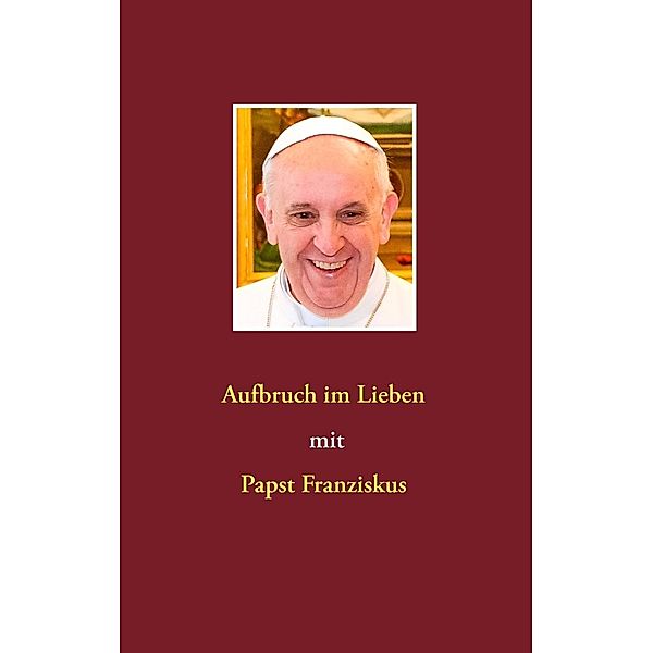 Aufbruch im Lieben mit Papst Franziskus, Siegfried Hübner