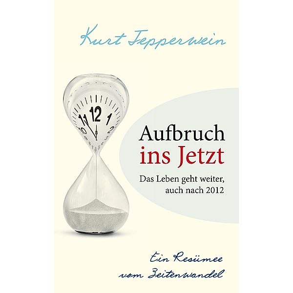 Aufbruch ins Jetzt: Das Leben geht weiter, auch nach 2012, Kurt Tepperwein