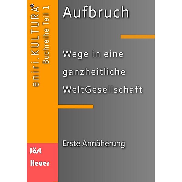 Aufbruch  -  Wege in eine ganzheitliche WeltGesellschaft / eniri.KULTURA Bd.1, Bernd Walter Jöst, Andreas Heuer