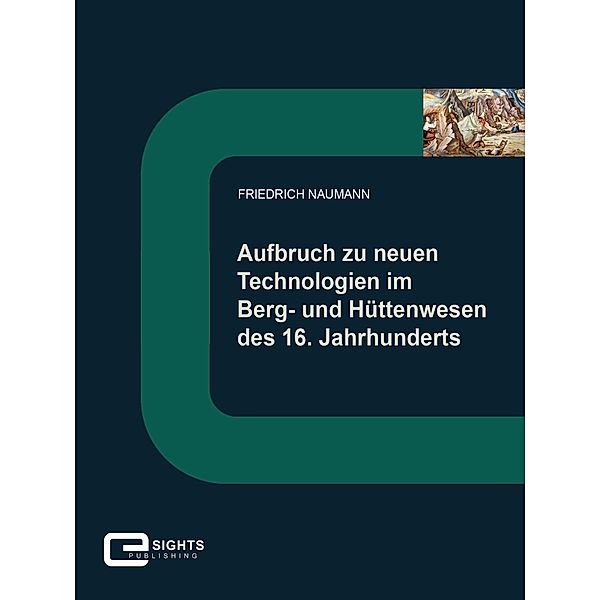 Aufbruch zu neuen Technologien im Berg und Hüttenwesen des 16. Jahrhunderts, Friedrich Naumann