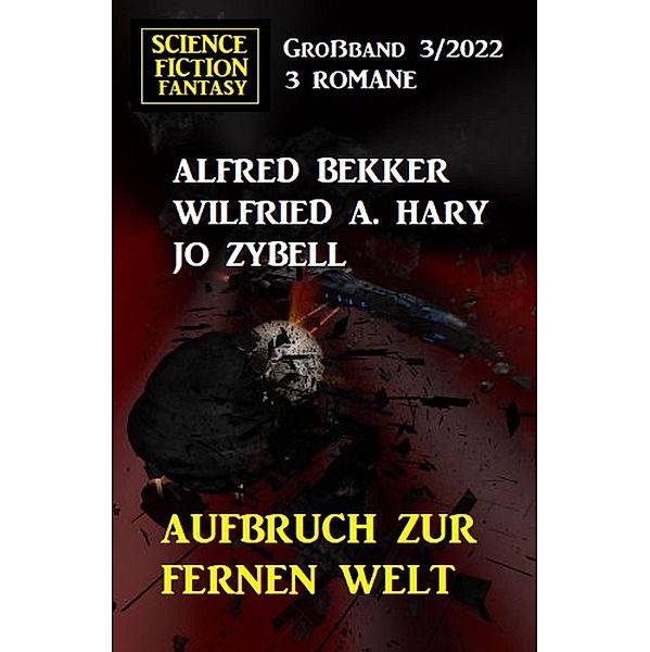 Aufbruch zur fernen Welt: Science Fiction Fantasy Großband 3 Romane, Alfred Bekker, Wilfried A. Hary, Jo Zybell