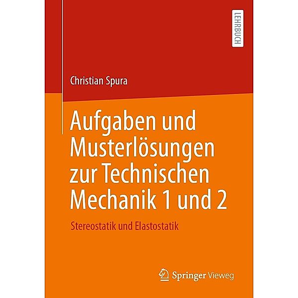 Aufgaben und Musterlösungen zur Technischen Mechanik 1 und 2, Christian Spura