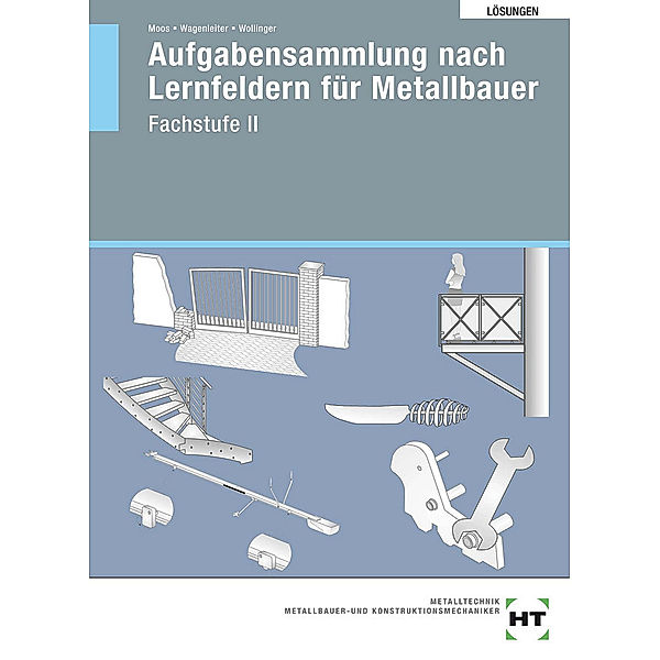 Aufgabensammlung nach Lernfeldern für Metallbauer - Fachstufe II / Lösungen Aufgabensammlung nach Lernfeldern für Metallbauer - Fachstufe II, Josef Moos, Hans Werner Wagenleiter, Peter Wollinger