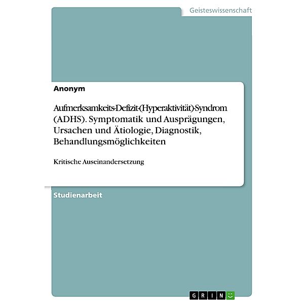 Aufmerksamkeits-Defizit-(Hyperaktivität)-Syndrom (ADHS). Symptomatik und Ausprägungen, Ursachen und Ätiologie, Diagnostik, Behandlungsmöglichkeiten