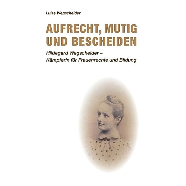 Aufrecht, mutig und bescheiden, Luise Wegscheider