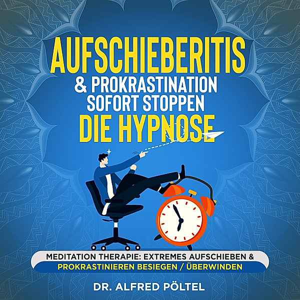 Aufschieberitis & Prokrastination sofort stoppen - die Hypnose, Dr. Alfred Pöltel