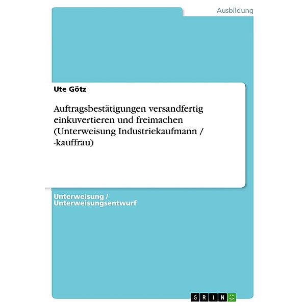 Auftragsbestätigungen versandfertig einkuvertieren und freimachen (Unterweisung Industriekaufmann / -kauffrau), Ute Götz