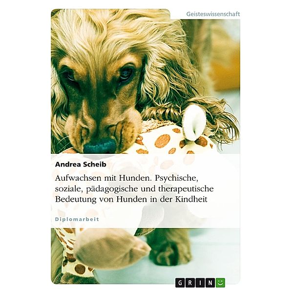 Aufwachsen mit Hunden - Psychische, soziale, pädagogische und therapeutische Bedeutung von Hunden in der Kindheit, Andrea Scheib