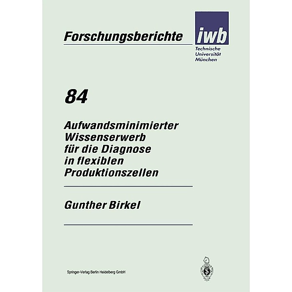 Aufwandsminimierter Wissenserwerb für die Diagnose in flexiblen Produktionszellen / iwb Forschungsberichte Bd.84, Gunther Birkel
