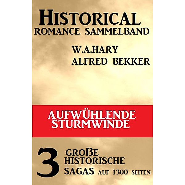 Aufwühlende Sturmwinde: Historical Romance Sammelband 3 große historische Sagas, Alfred Bekker, W. A. Hary