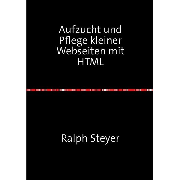 Aufzucht und Pflege kleiner Webseiten mit HTML, Ralph Steyer