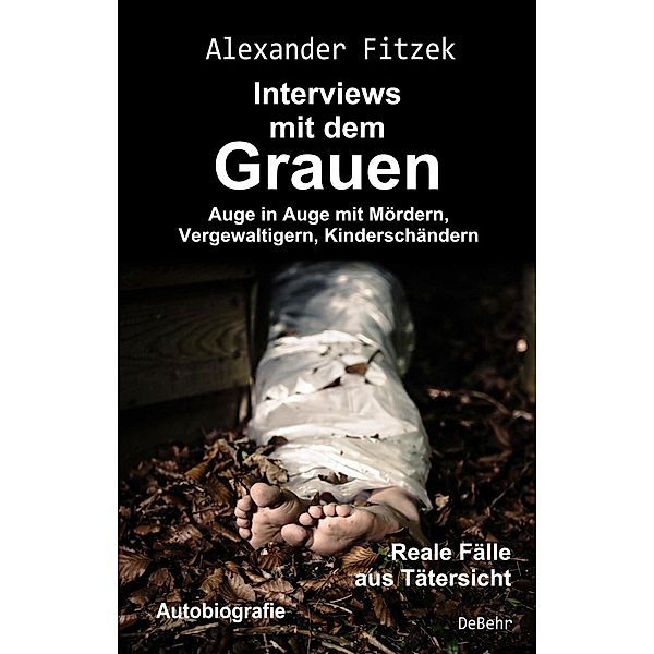 Auge in Auge mit Mördern, Vergewaltigern, Kinderschändern - Interviews mit dem Grauen - Reale Fälle aus Tätersicht - Autobiografie, Alexander Fitzek