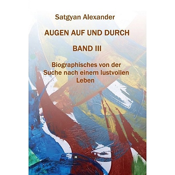 AUGEN AUF UND DURCH - Autobiographie Band 3, Satgyan Alexander