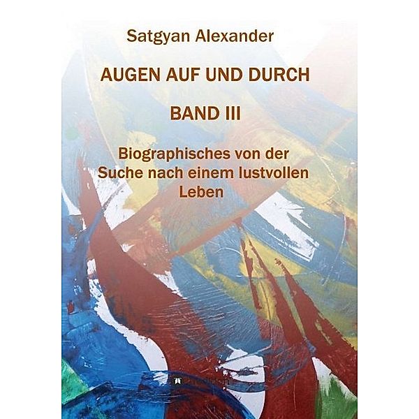 AUGEN AUF UND DURCH - Autobiographie Band 3, Satgyan Alexander