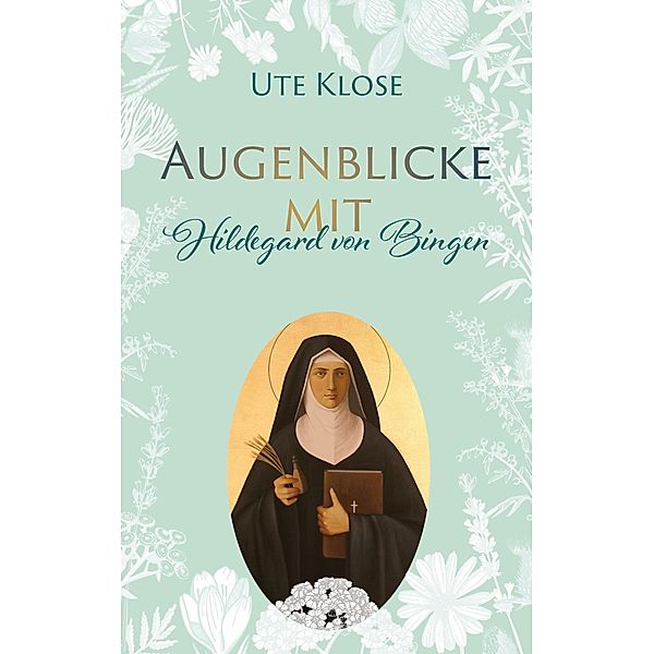 Augenblicke mit Hildegard von Bingen, Ute Klose