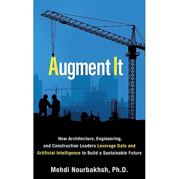 Augment It: How Architecture, Engineering and Construction Leaders Leverage Data and Artificial Intelligence to Build a Sustainable Future, Mehdi Nourbakhsh