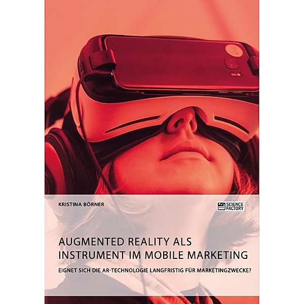 Augmented Reality als Instrument im Mobile Marketing. Eignet sich die AR-Technologie langfristig für Marketingzwecke?, Kristina Börner