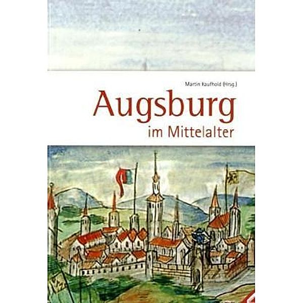 Augsburg im Mittelalter, Martin Kaufhold, Thomas Krüger, Georg Kreuzer, Freimut Löser, Rolf Kiessling